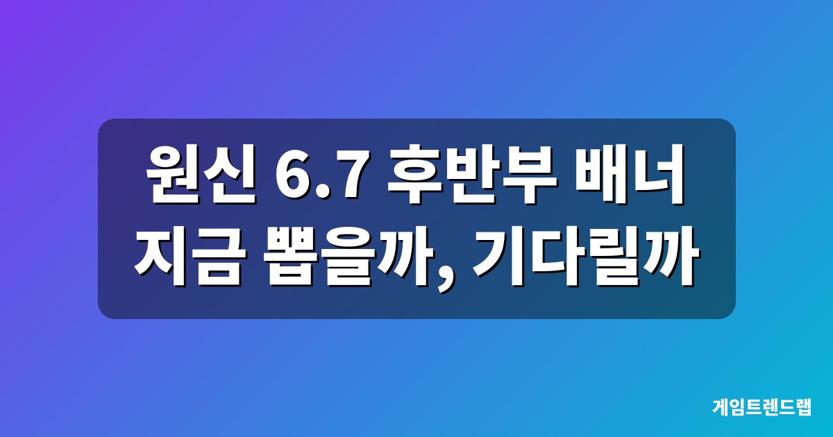원신 6.7 후반부 배너 픽업 일정 대표이미지