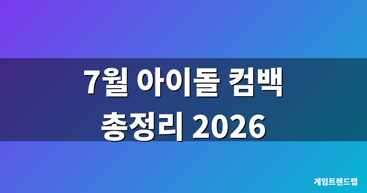 7월 아이돌 컴백 총정리 2026