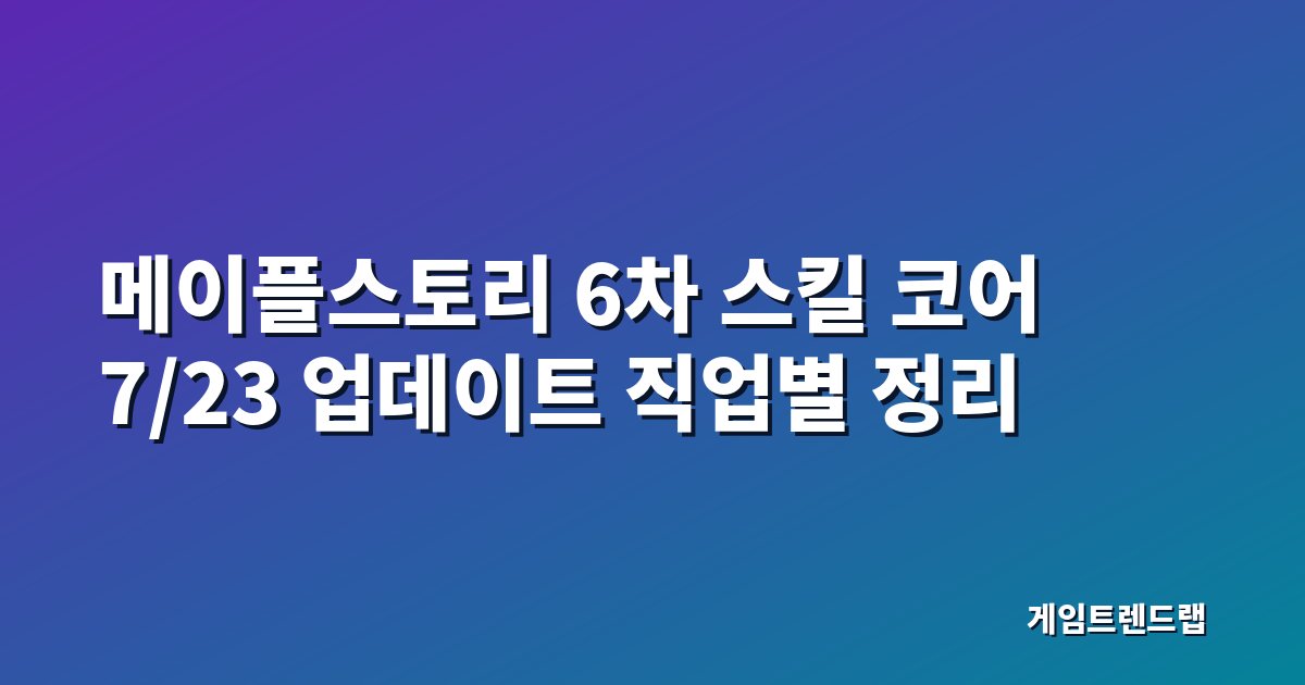 메이플스토리 세 번째 6차 스킬 코어 7월 23일 업데이트 직업별 핵심 정리 대표 이미지