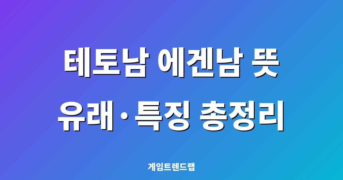 테토남 에겐남 뜻 총정리 – 유래부터 테토녀·에겐녀 차이, 사용 예시까지